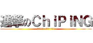 進撃のＣｈｉＰｉＮＧ (~2013~07~01~)