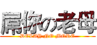屌你の老母 (DELAY NO MORE)