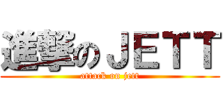 進撃のＪＥＴＴ (attack on jett)