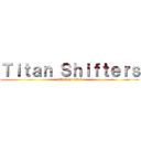 Ｔｉｔａｎ Ｓｈｉｆｔｅｒｓ (attack on titan)