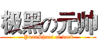 极黑の元帅 ( YuanShuai of dark)