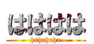 はははは (hahahaha)