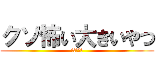 クソ怖い大きいやつ (進撃の巨人)