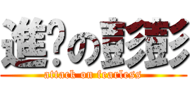 進擊の彭彭 (attack on fearless)