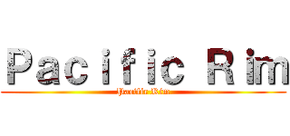 Ｐａｃｉｆｉｃ Ｒｉｍ (Pacific Rim)