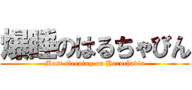 爆睡のはるちゃびん (Most sleeping on Haruchavin)