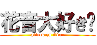 花音大好き❤ (attack on titan)