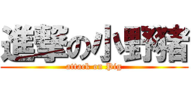進撃の小野猪 (attack on Pig)