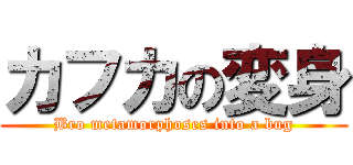 カフカの変身 (Bro metamorphoses into a bug)