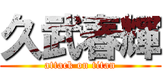 久武春輝 (attack on titan)