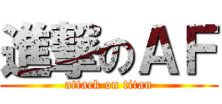 進撃のＡＦ (attack on titan)