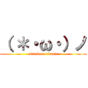 （ ＊・ω・）ノ (attack on titanic)