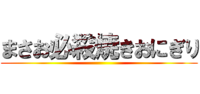 まさお必殺焼きおにぎり ()