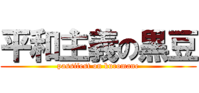 平和主義の黒豆 (passifest on kuromane)