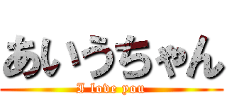 あいうちゃん (I love you)