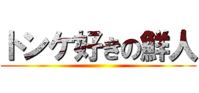 トンケ好きの鮮人 ()