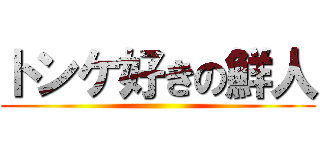 トンケ好きの鮮人 ()