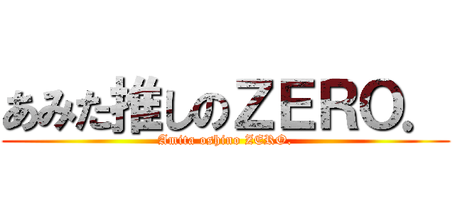 あみた推しのＺＥＲＯ． (Amita oshino ZERO.)