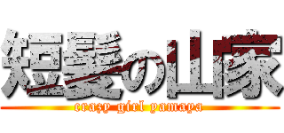 短髪の山家 (crazy girl yamaya)