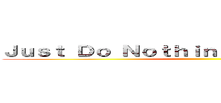 Ｊｕｓｔ Ｄｏ Ｎｏｔｈｉｎｇ Ｐｒｏｄｕｃｔｉｖｅ ()