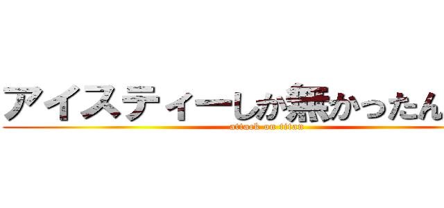 アイスティーしか無かったんだけど (attack on titan)