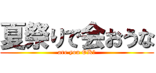 夏祭りで会おうな (are you OK?)