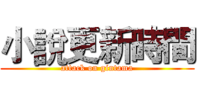 小說更新時間 (attack on gintama)
