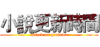 小說更新時間 (attack on gintama)