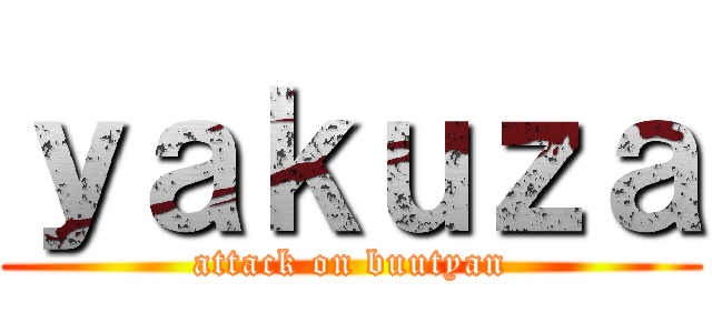 ｙａｋｕｚａ (attack on buutyan)