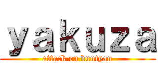 ｙａｋｕｚａ (attack on buutyan)