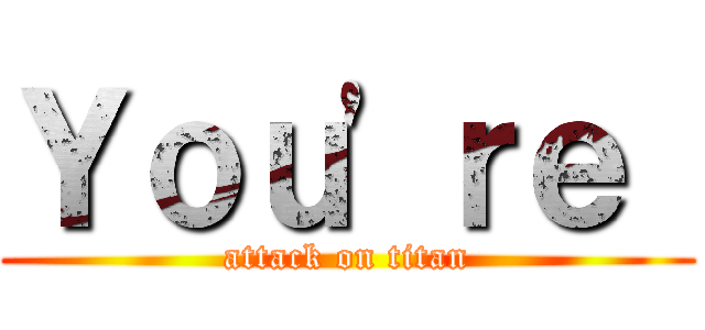 Ｙｏｕ'ｒｅ  (attack on titan)