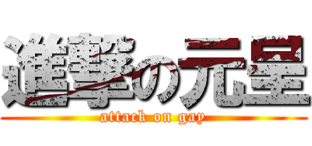 進撃の元呈 (attack on gay)