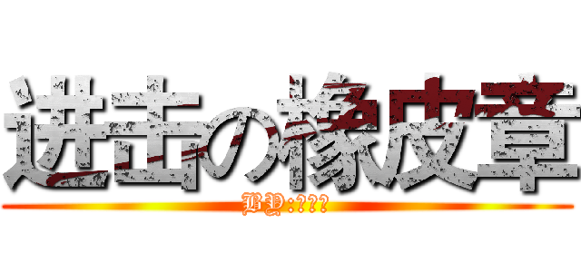 进击の橡皮章 (BY:馒头君)