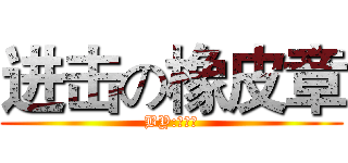 进击の橡皮章 (BY:馒头君)