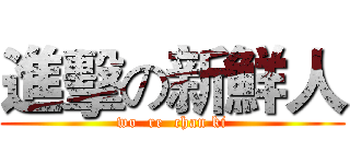 進擊の新鮮人 (wo  re  chan ki)