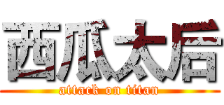 西瓜太后 (attack on titan)