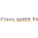 Ｐｒｅｓｓ ｓｐａｃｅ ｋｅｙ (اضغط على مفتاح الفضاء)