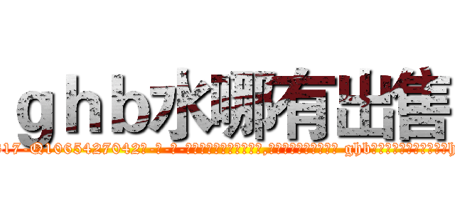 ｇｈｂ水哪有出售 (ghb水哪有出售【电-话151x68344x817-Q1065427042元-吉-药-业】我们做的是长期生意,靠的是老客户长期支持 ghb水哪有出售在发表了一篇http://sngk.net/G45ijH

参考消息网我们做的是长期生意,靠的是老客户长期支持也许我们早该意识到，就连鲍勃·霍斯金斯（金球奖戏剧类电影男主角 
)
