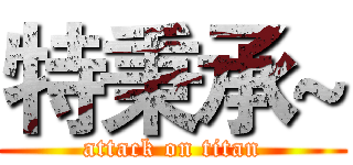 特秉承~ (attack on titan)