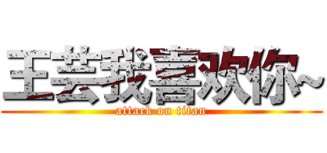 王芸我喜欢你~ (attack on titan)