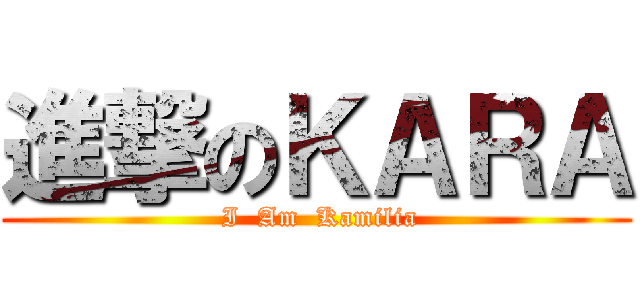 進撃のＫＡＲＡ ( I  Am  Kamilia)