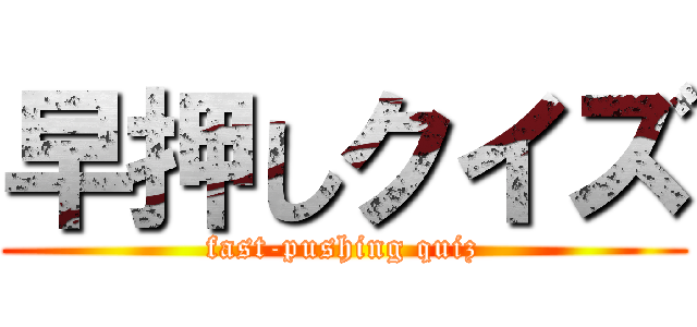 早押しクイズ (fast-pushing quiz)