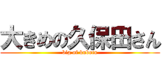 大きめの久保田さん (big of kubota)