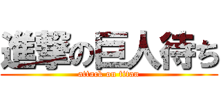 進撃の巨人待ち (attack on titan)