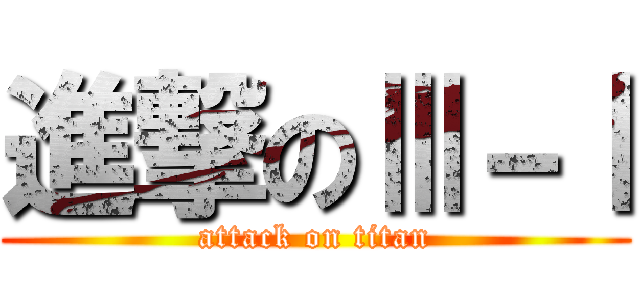 進撃のⅢ－Ⅰ (attack on titan)