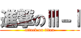 進撃のⅢ－Ⅰ (attack on titan)