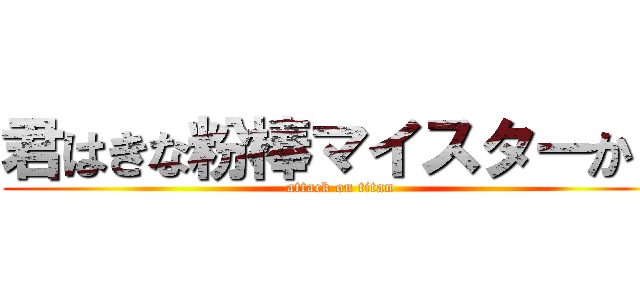 君はきな粉棒マイスターか？ (attack on titan)