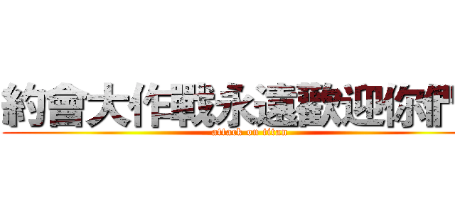 約會大作戰永遠歡迎你們！ (attack on titan)