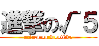 進撃の√５ (attack on Rootfive)