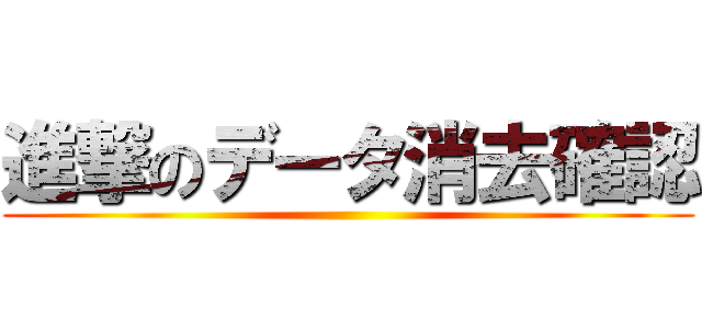 進撃のデータ消去確認 ()